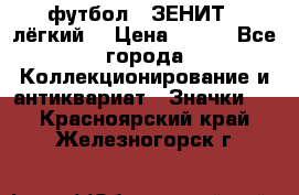 1.1) футбол : ЗЕНИТ  (лёгкий) › Цена ­ 249 - Все города Коллекционирование и антиквариат » Значки   . Красноярский край,Железногорск г.